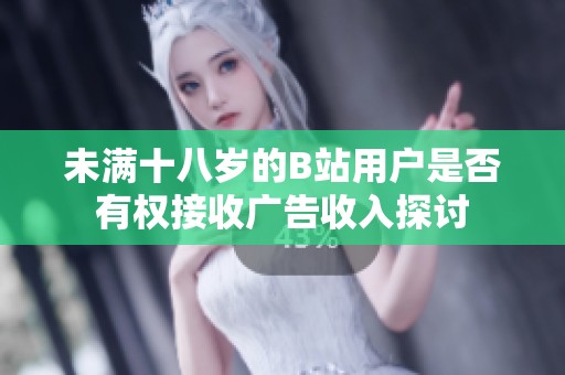未满十八岁的B站用户是否有权接收广告收入探讨