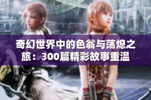 奇幻世界中的色翁与荡熄之旅：300篇精彩故事重温