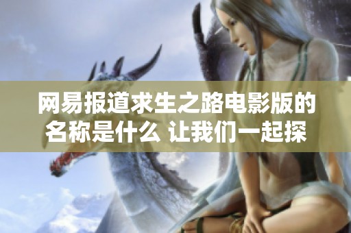 网易报道求生之路电影版的名称是什么 让我们一起探讨这部作品的亮点与魅力
