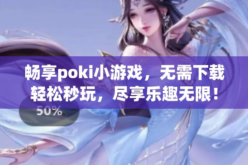 畅享poki小游戏，无需下载轻松秒玩，尽享乐趣无限！