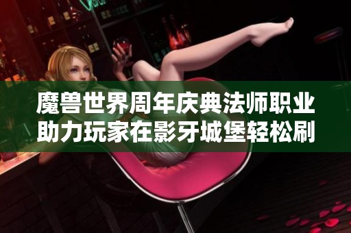 魔兽世界周年庆典法师职业助力玩家在影牙城堡轻松刷怪盈利，轻松获取18万金币