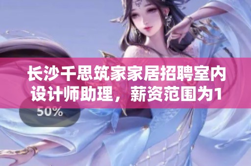 长沙千思筑家家居招聘室内设计师助理，薪资范围为1-2千，欢迎热爱家装行业的你加入我们