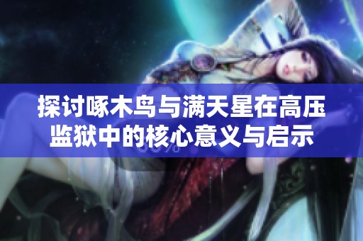 探讨啄木鸟与满天星在高压监狱中的核心意义与启示