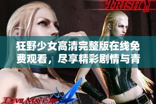 狂野少女高清完整版在线免费观看，尽享精彩剧情与青春激情