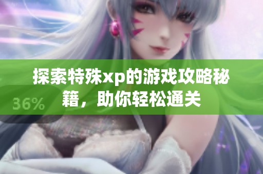 探索特殊xp的游戏攻略秘籍，助你轻松通关