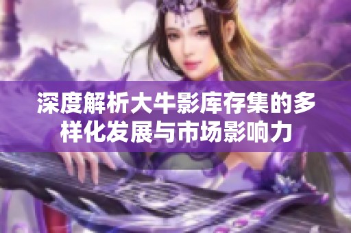 深度解析大牛影库存集的多样化发展与市场影响力