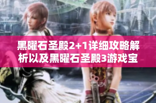 黑曜石圣殿2+1详细攻略解析以及黑曜石圣殿3游戏宝典全方位指南