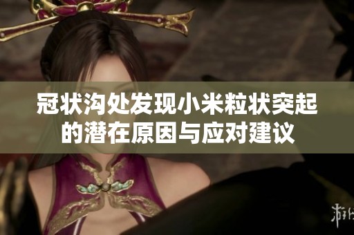 冠状沟处发现小米粒状突起的潜在原因与应对建议
