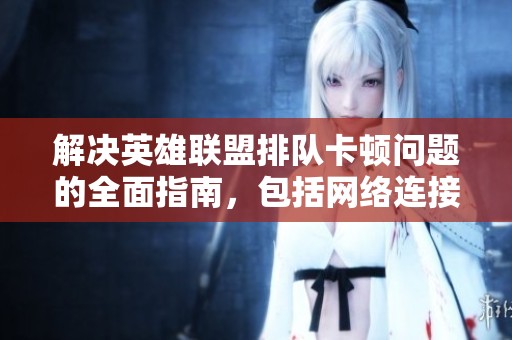 解决英雄联盟排队卡顿问题的全面指南，包括网络连接与硬件配置的优化策略