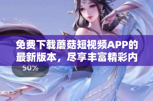 免费下载蘑菇短视频APP的最新版本，尽享丰富精彩内容
