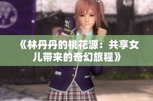 《林丹丹的桃花源：共享女儿带来的奇幻旅程》