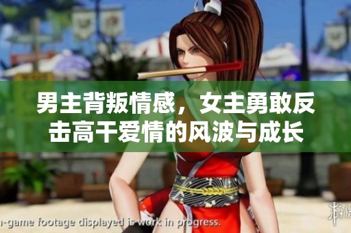 男主背叛情感，女主勇敢反击高干爱情的风波与成长