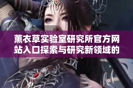 薰衣草实验室研究所官方网站入口探索与研究新领域的机会与前沿动态