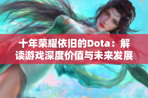 十年荣耀依旧的Dota：解读游戏深度价值与未来发展方向的探讨