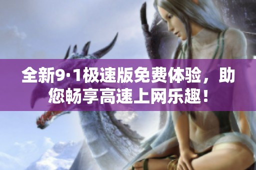全新9·1极速版免费体验，助您畅享高速上网乐趣！