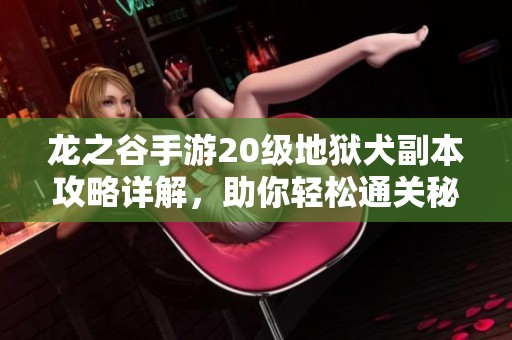 龙之谷手游20级地狱犬副本攻略详解，助你轻松通关秘籍全分享