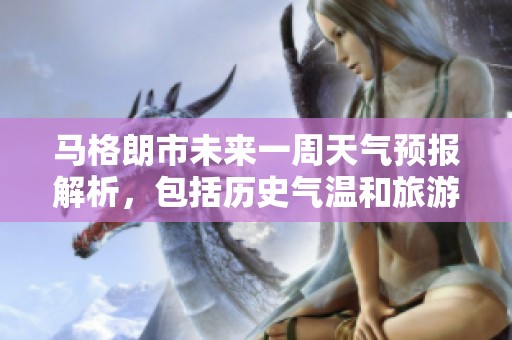 马格朗市未来一周天气预报解析，包括历史气温和旅游活动适宜指数概述