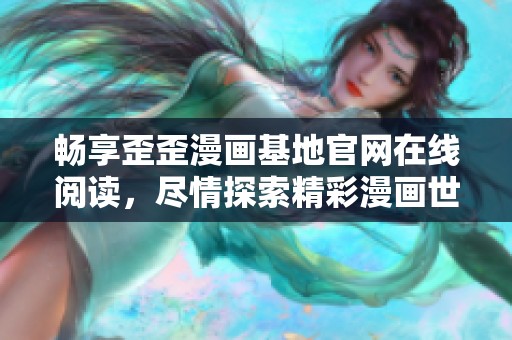 畅享歪歪漫画基地官网在线阅读，尽情探索精彩漫画世界