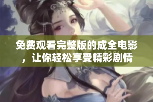 免费观看完整版的成全电影，让你轻松享受精彩剧情