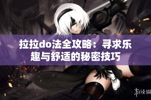 拉拉do法全攻略：寻求乐趣与舒适的秘密技巧