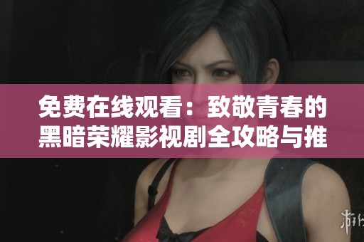 免费在线观看：致敬青春的黑暗荣耀影视剧全攻略与推荐