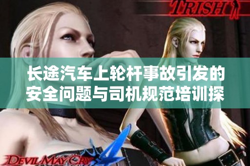 长途汽车上轮杆事故引发的安全问题与司机规范培训探讨