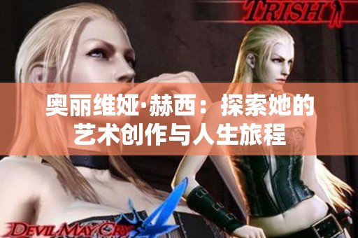 奥丽维娅·赫西：探索她的艺术创作与人生旅程