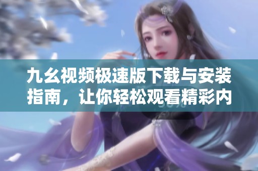 九幺视频极速版下载与安装指南，让你轻松观看精彩内容