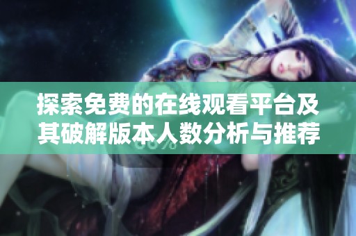 探索免费的在线观看平台及其破解版本人数分析与推荐