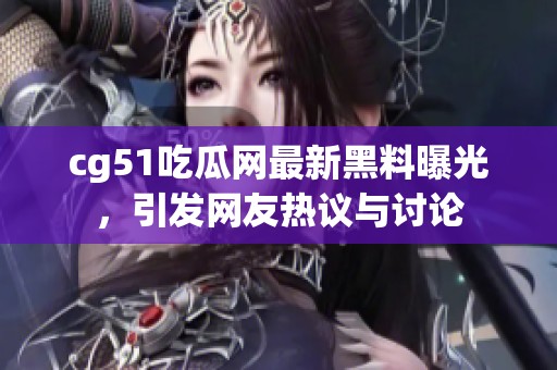 cg51吃瓜网最新黑料曝光，引发网友热议与讨论