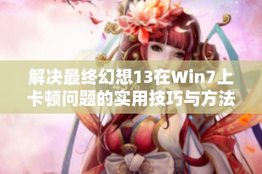 解决最终幻想13在Win7上卡顿问题的实用技巧与方法探索