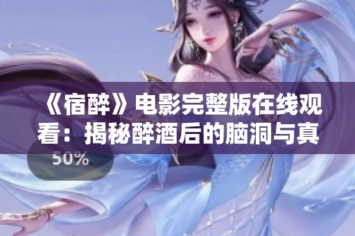 《宿醉》电影完整版在线观看：揭秘醉酒后的脑洞与真相