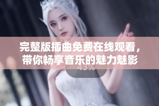 完整版插曲免费在线观看，带你畅享音乐的魅力魅影