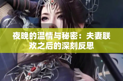 夜晚的温情与秘密：夫妻联欢之后的深刻反思