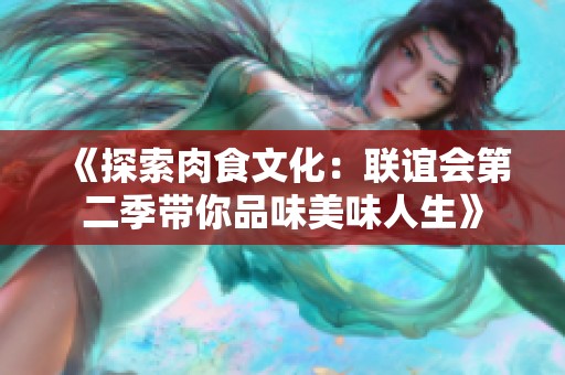 《探索肉食文化：联谊会第二季带你品味美味人生》