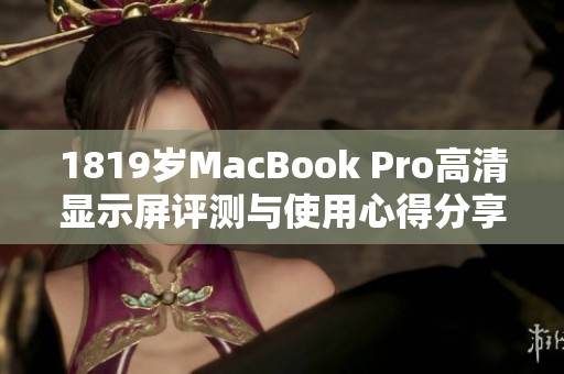 1819岁MacBook Pro高清显示屏评测与使用心得分享