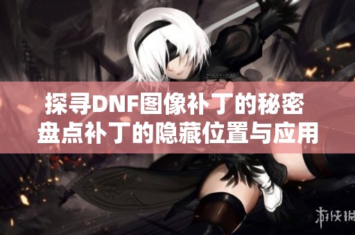 探寻DNF图像补丁的秘密 盘点补丁的隐藏位置与应用技巧