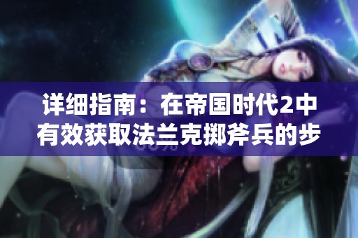 详细指南：在帝国时代2中有效获取法兰克掷斧兵的步骤与策略分享