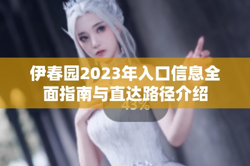 伊春园2023年入口信息全面指南与直达路径介绍