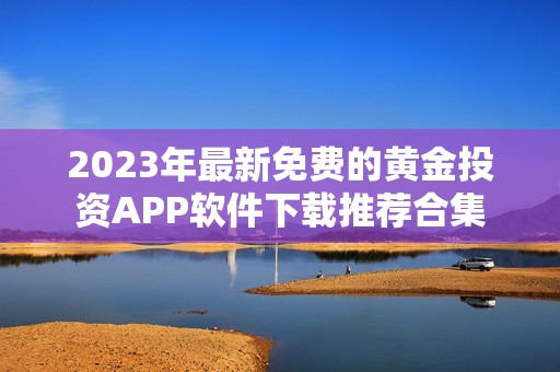 2023年最新免费的黄金投资APP软件下载推荐合集