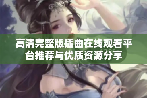 高清完整版插曲在线观看平台推荐与优质资源分享