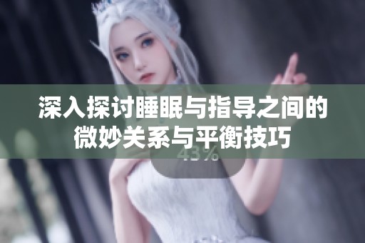 深入探讨睡眠与指导之间的微妙关系与平衡技巧