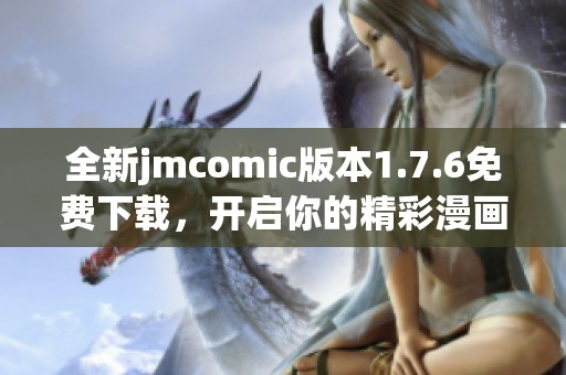 全新jmcomic版本1.7.6免费下载，开启你的精彩漫画之旅！