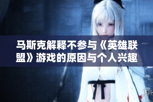 马斯克解释不参与《英雄联盟》游戏的原因与个人兴趣的关系