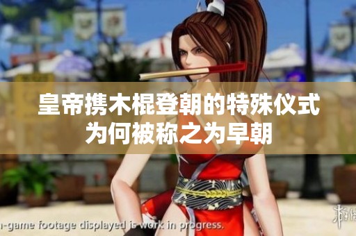皇帝携木棍登朝的特殊仪式为何被称之为早朝