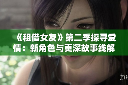 《租借女友》第二季探寻爱情：新角色与更深故事线解析