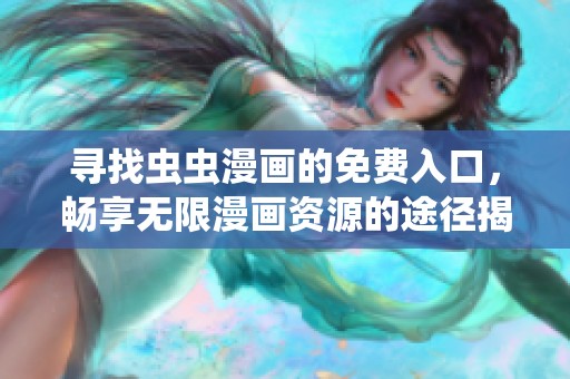 寻找虫虫漫画的免费入口，畅享无限漫画资源的途径揭秘