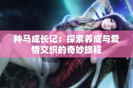 种马成长记：探索养成与爱情交织的奇妙旅程