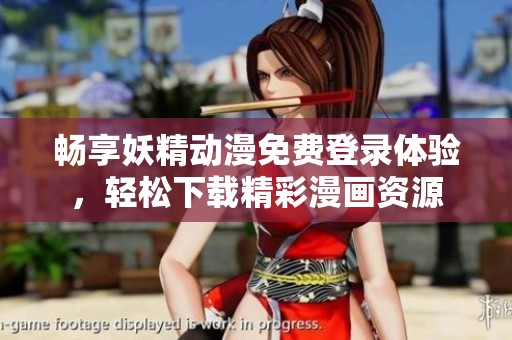 畅享妖精动漫免费登录体验，轻松下载精彩漫画资源