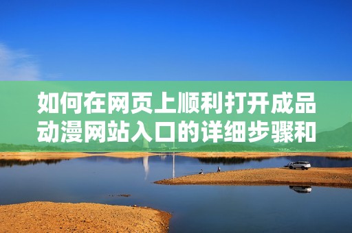 如何在网页上顺利打开成品动漫网站入口的详细步骤和方法